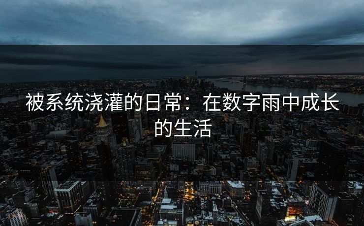 被系统浇灌的日常：在数字雨中成长的生活