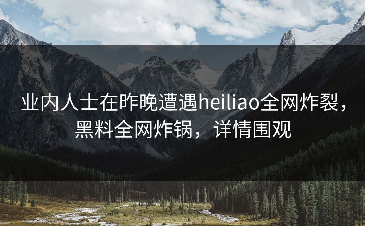 业内人士在昨晚遭遇heiliao全网炸裂，黑料全网炸锅，详情围观
