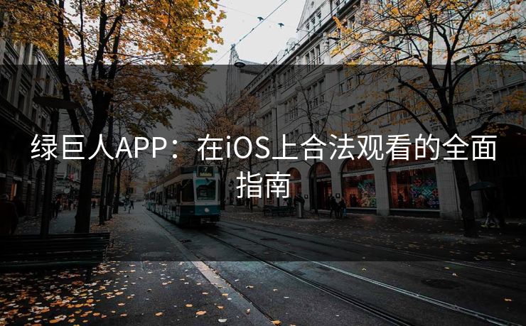 绿巨人APP：在iOS上合法观看的全面指南