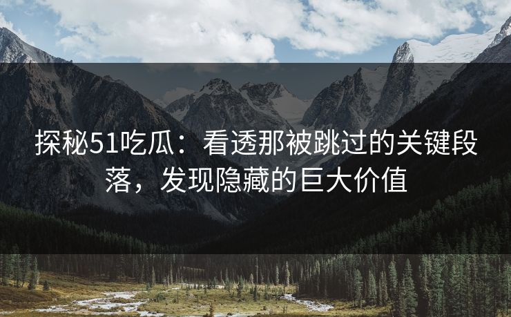 探秘51吃瓜：看透那被跳过的关键段落，发现隐藏的巨大价值